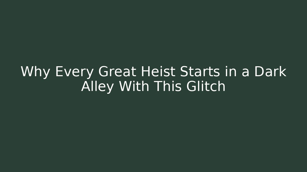 Why Every Great Heist Starts in a Dark Alley With This Glitch