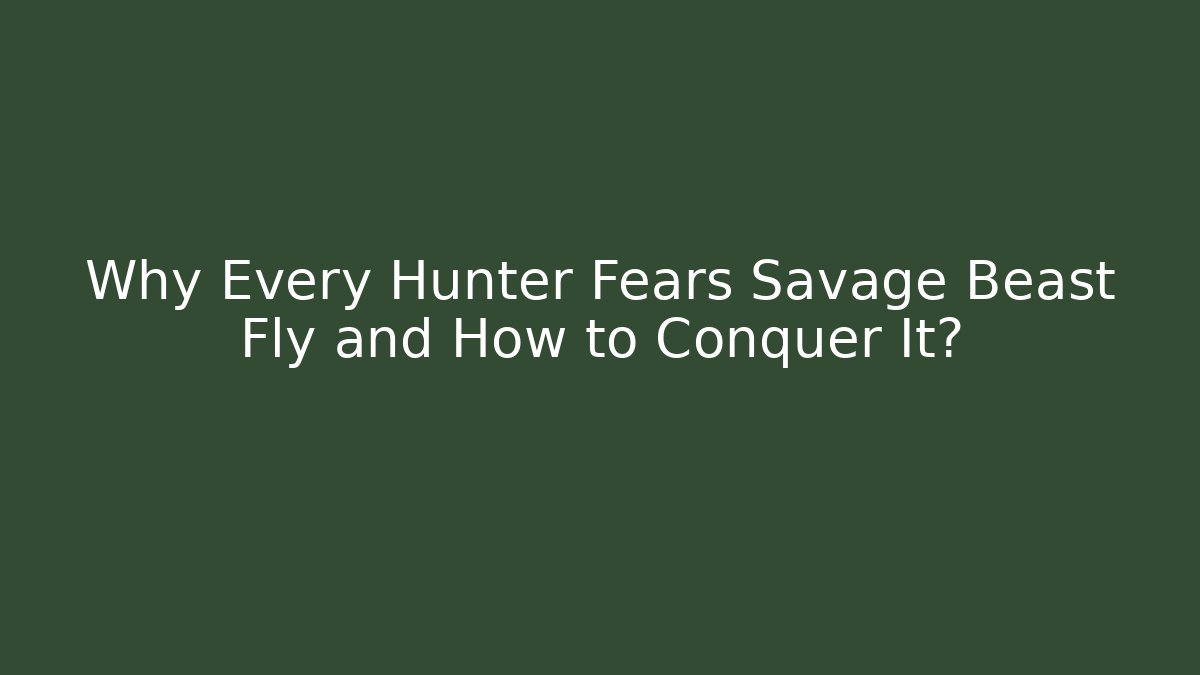 Why Every Hunter Fears Savage Beast Fly and How to Conquer It?