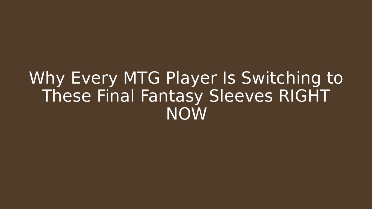 Why Every MTG Player Is Switching to These Final Fantasy Sleeves RIGHT NOW
