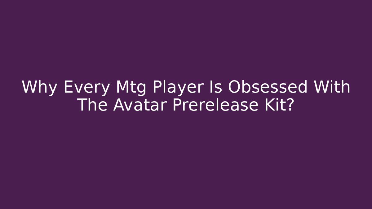 Why Every Mtg Player Is Obsessed With The Avatar Prerelease Kit? - Create More Assets