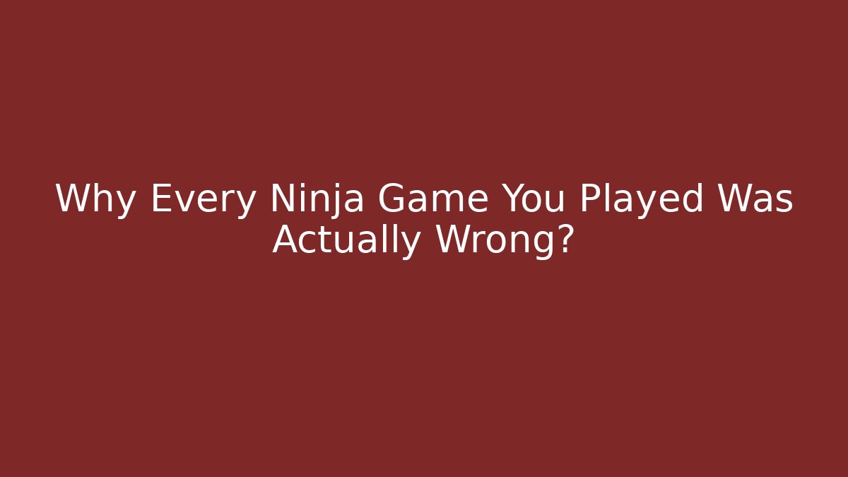 Why Every Ninja Game You Played Was Actually Wrong?