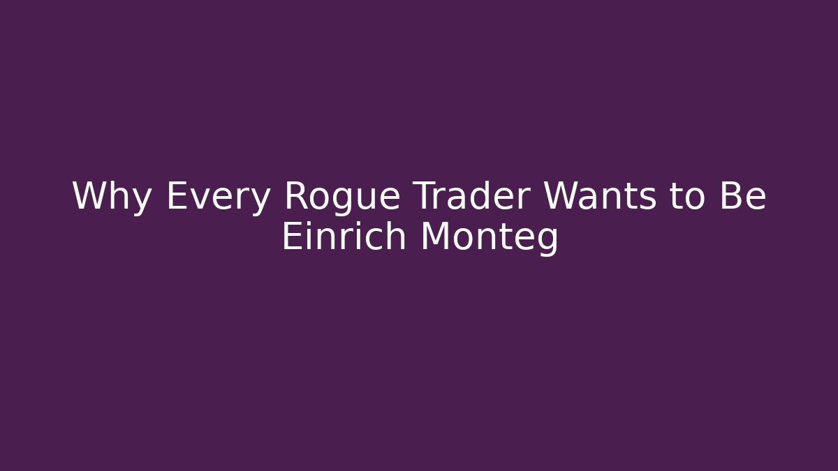 Why Every Rogue Trader Wants to Be Einrich Monteg
