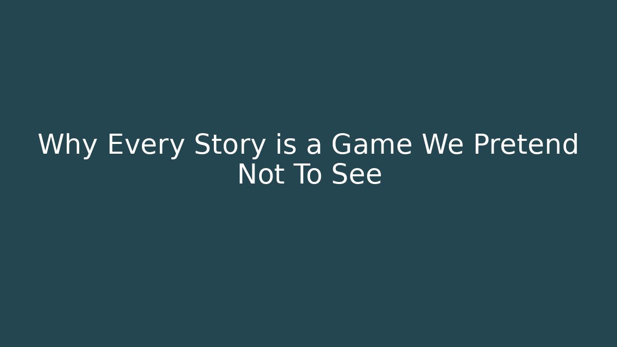 Why Every Story is a Game We Pretend Not To See