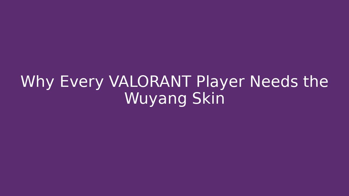 Why Every VALORANT Player Needs the Wuyang Skin