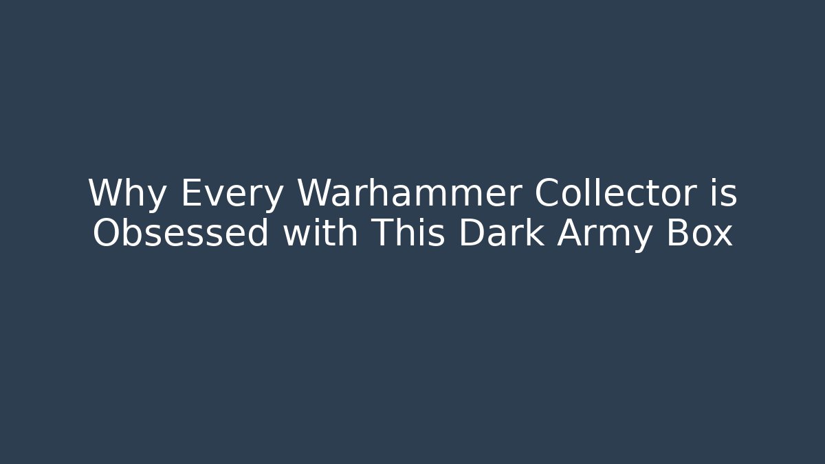 Why Every Warhammer Collector is Obsessed with This Dark Army Box