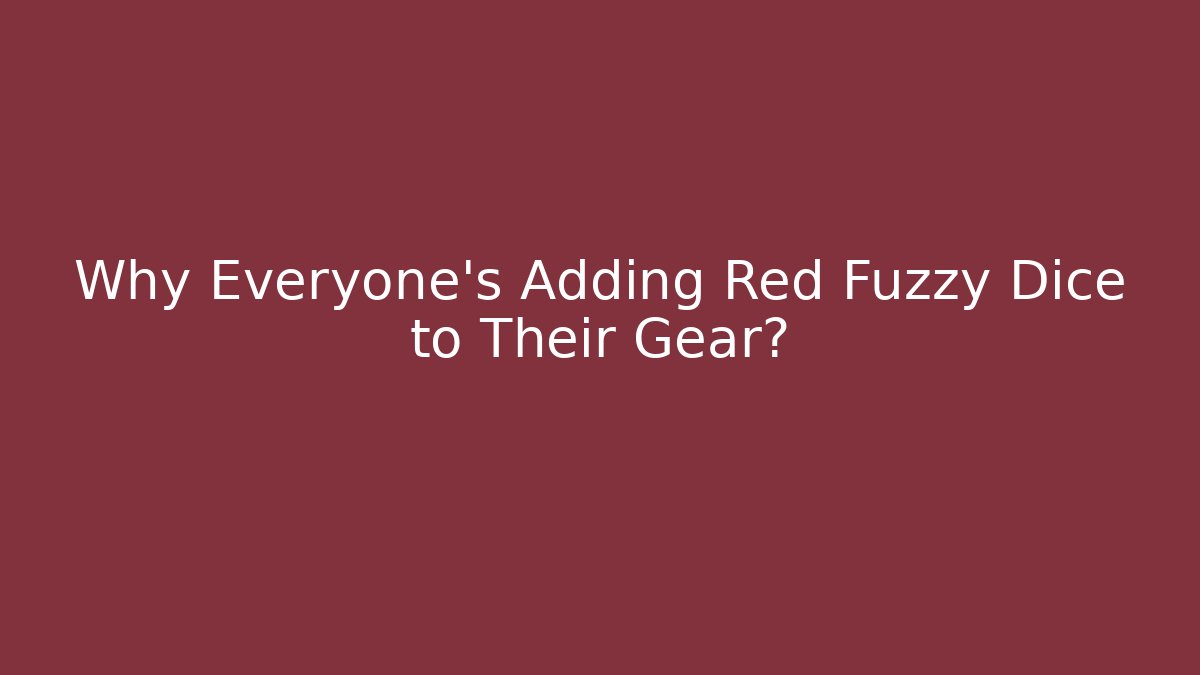 Why Everyone's Adding Red Fuzzy Dice to Their Gear?
