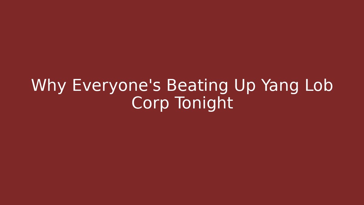 Why Everyone's Beating Up Yang Lob Corp Tonight