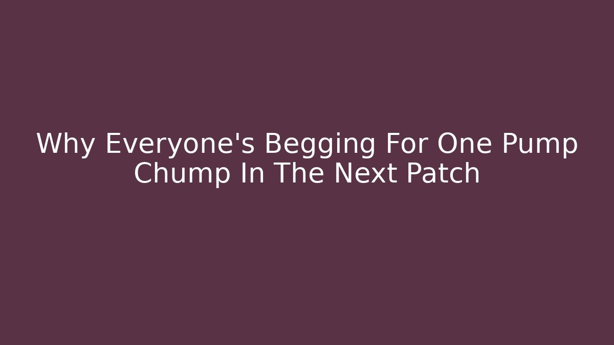 Why Everyone's Begging For One Pump Chump In The Next Patch