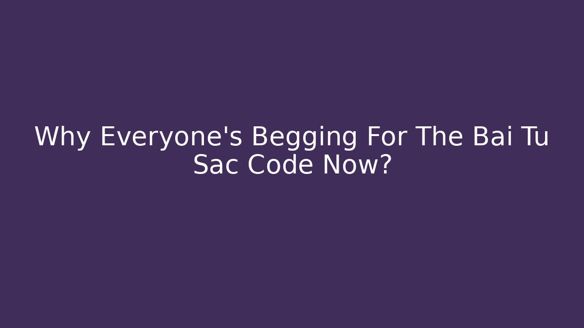 Why Everyone's Begging For The Bai Tu Sac Code Now?