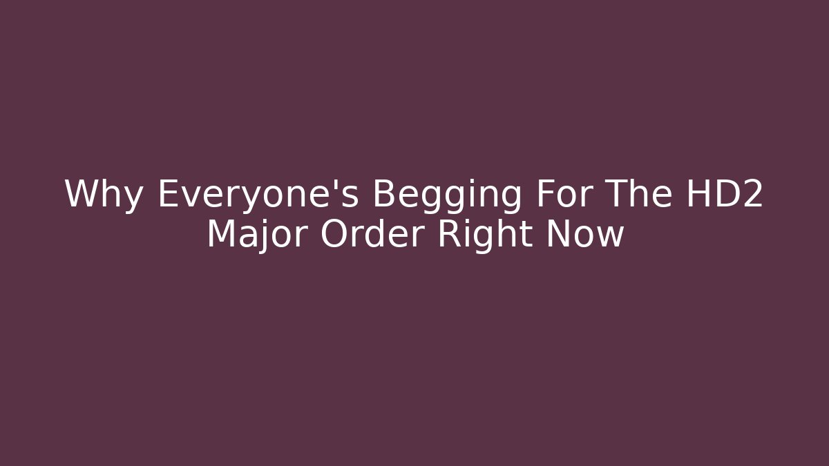 Why Everyone's Begging For The HD2 Major Order Right Now