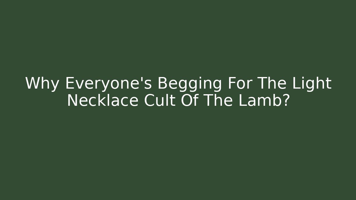 Why Everyone's Begging For The Light Necklace Cult Of The Lamb?
