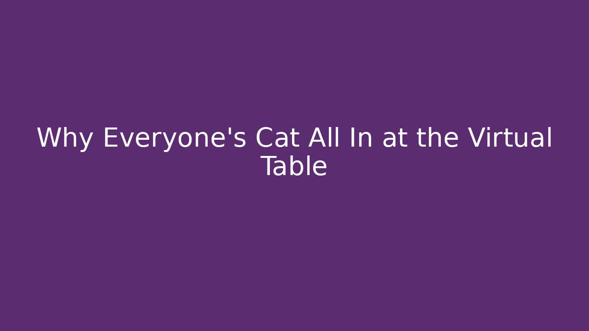 Why Everyone's Cat All In at the Virtual Table