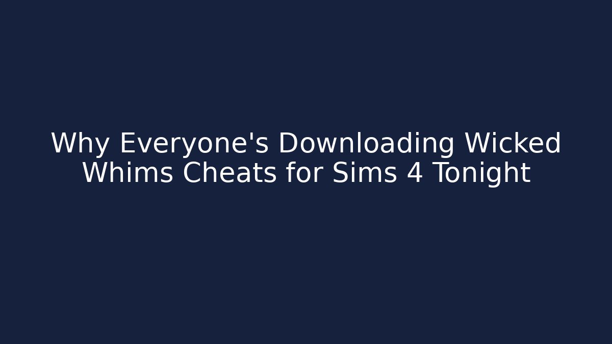 Why Everyone's Downloading Wicked Whims Cheats for Sims 4 Tonight