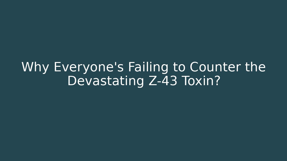 Why Everyone's Failing to Counter the Devastating Z-43 Toxin?