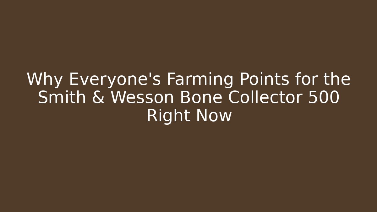 Why Everyone's Farming Points for the Smith & Wesson Bone Collector 500 Right Now