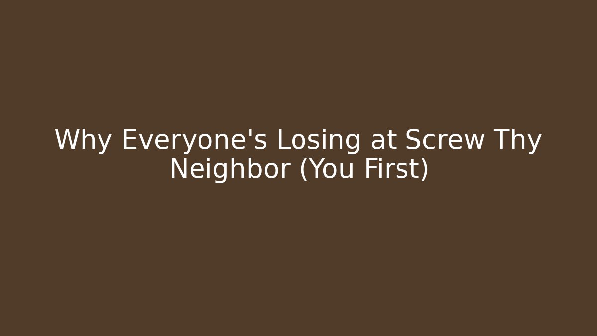 Why Everyone's Losing at Screw Thy Neighbor (You First)