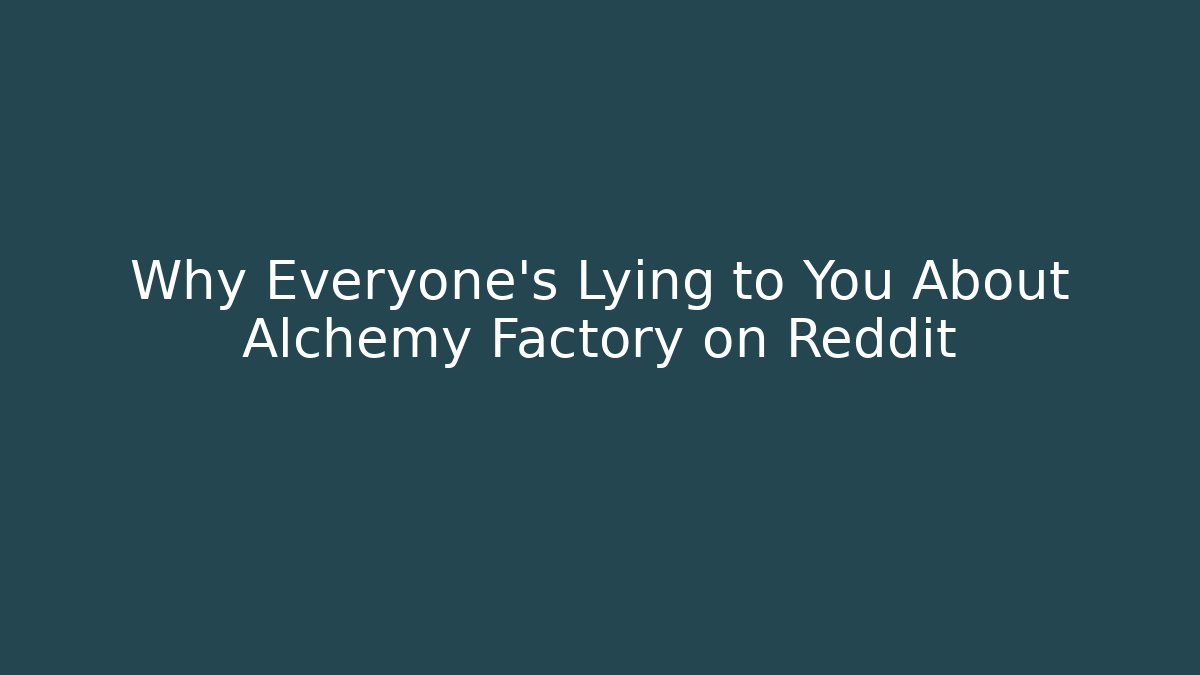 Why Everyone's Lying to You About Alchemy Factory on Reddit