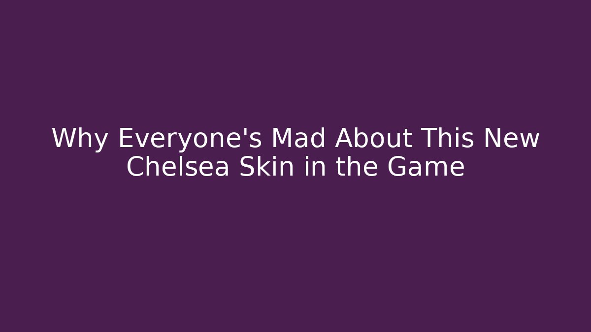 Why Everyone's Mad About This New Chelsea Skin in the Game