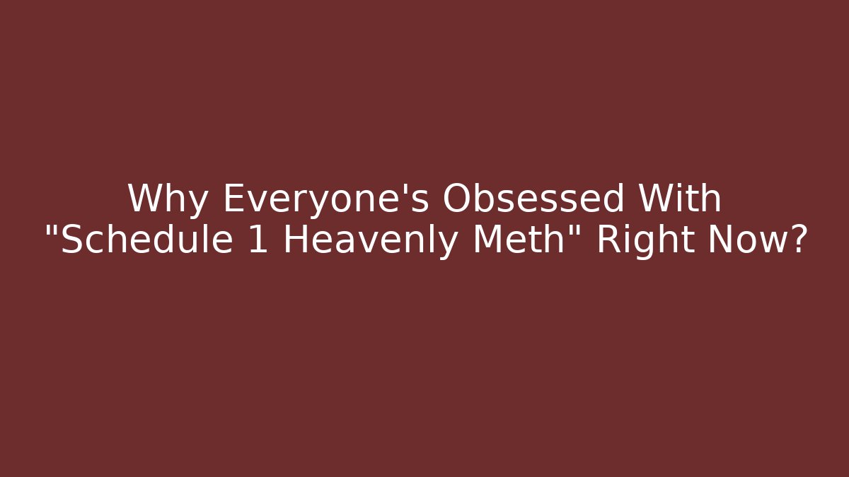 Why Everyone's Obsessed With "Schedule 1 Heavenly Meth" Right Now?