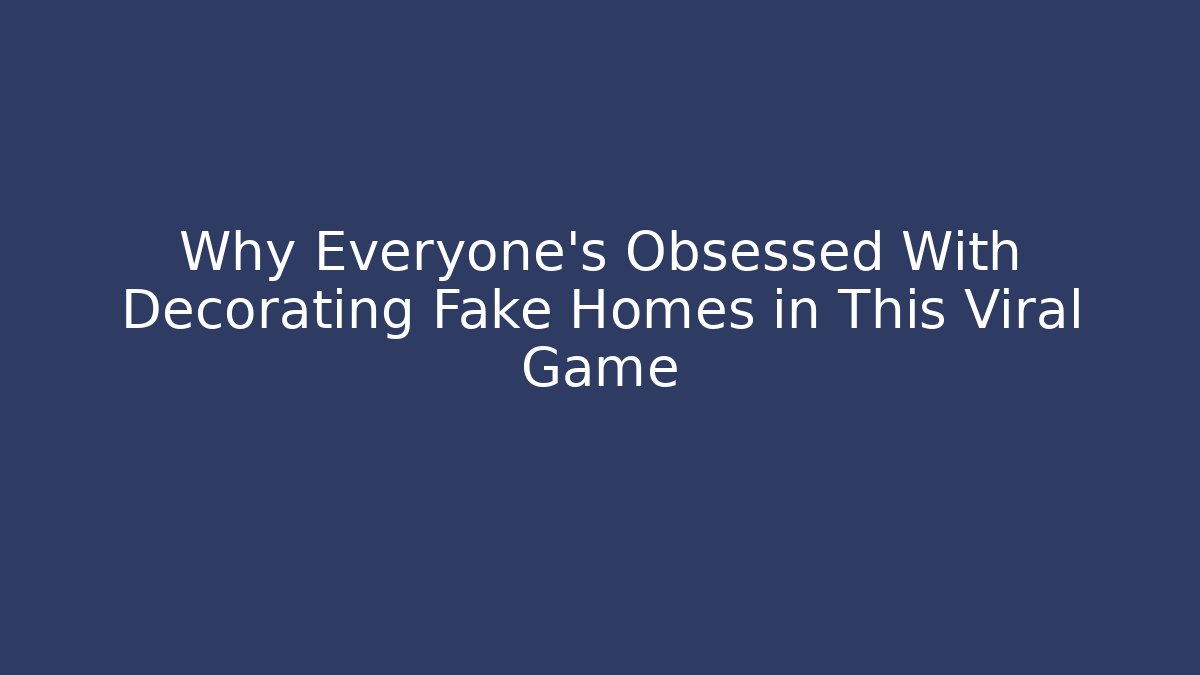 Why Everyone's Obsessed With Decorating Fake Homes in This Viral Game