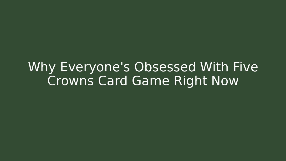 Why Everyone's Obsessed With Five Crowns Card Game Right Now