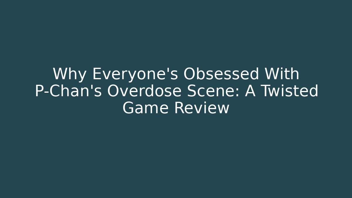 Why Everyone's Obsessed With P-Chan's Overdose Scene: A Twisted Game Review