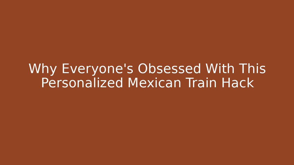 Why Everyone's Obsessed With This Personalized Mexican Train Hack