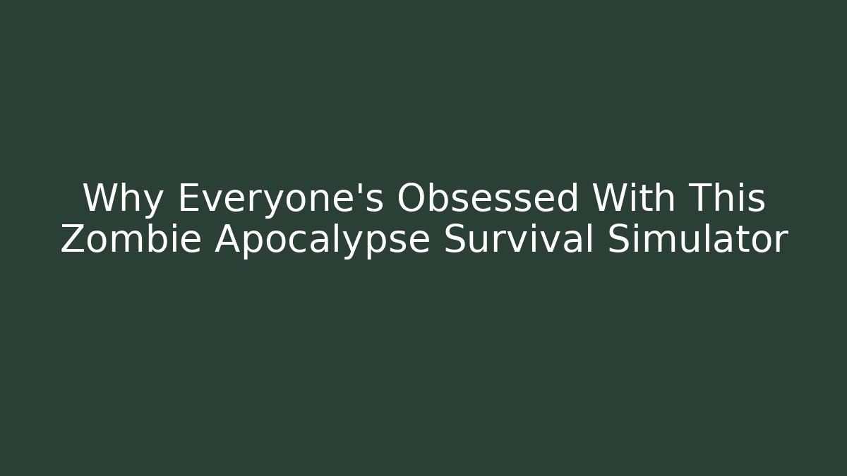 Why Everyone's Obsessed With This Zombie Apocalypse Survival Simulator
