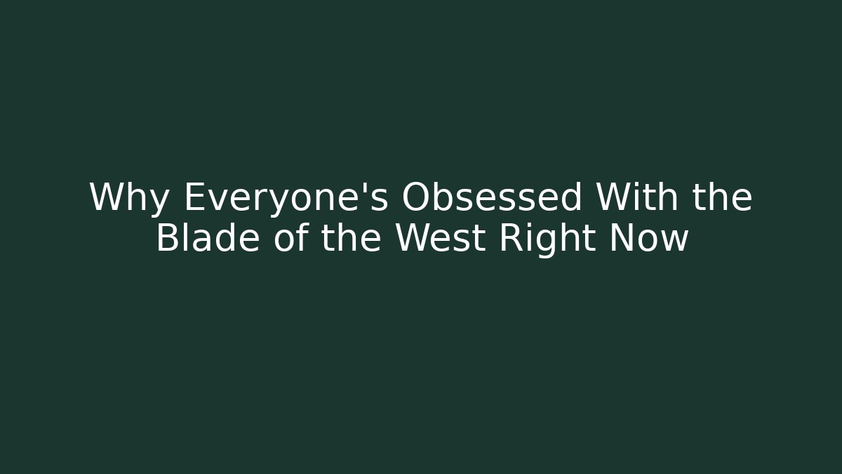 Why Everyone's Obsessed With the Blade of the West Right Now
