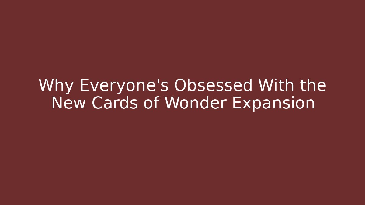 Why Everyone's Obsessed With the New Cards of Wonder Expansion