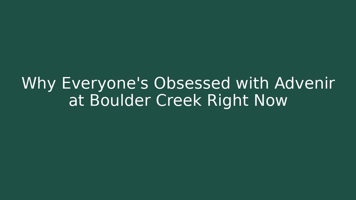 Why Everyone's Obsessed with Advenir at Boulder Creek Right Now