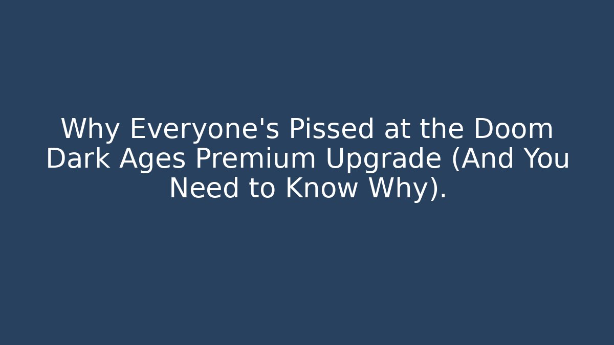 Why Everyone's Pissed at the Doom Dark Ages Premium Upgrade (And You Need to Know Why).