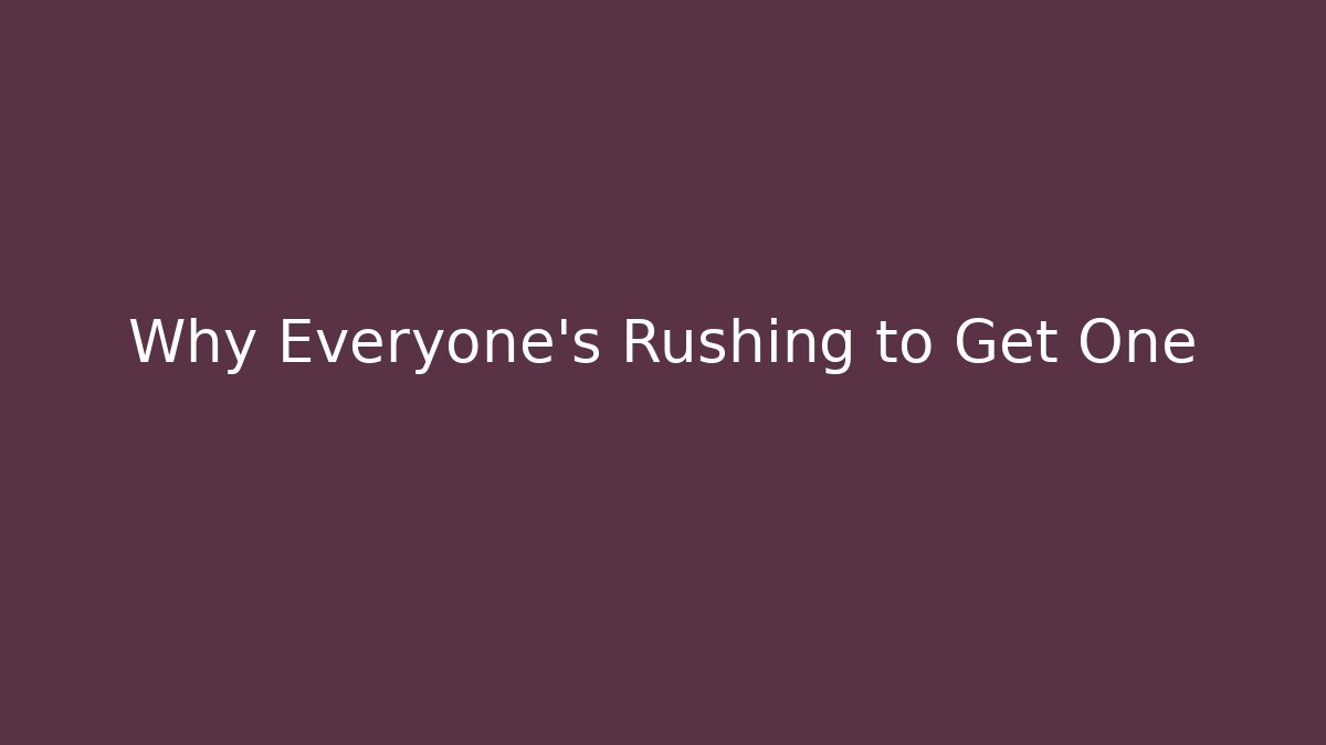 Why Everyone's Rushing to Get One