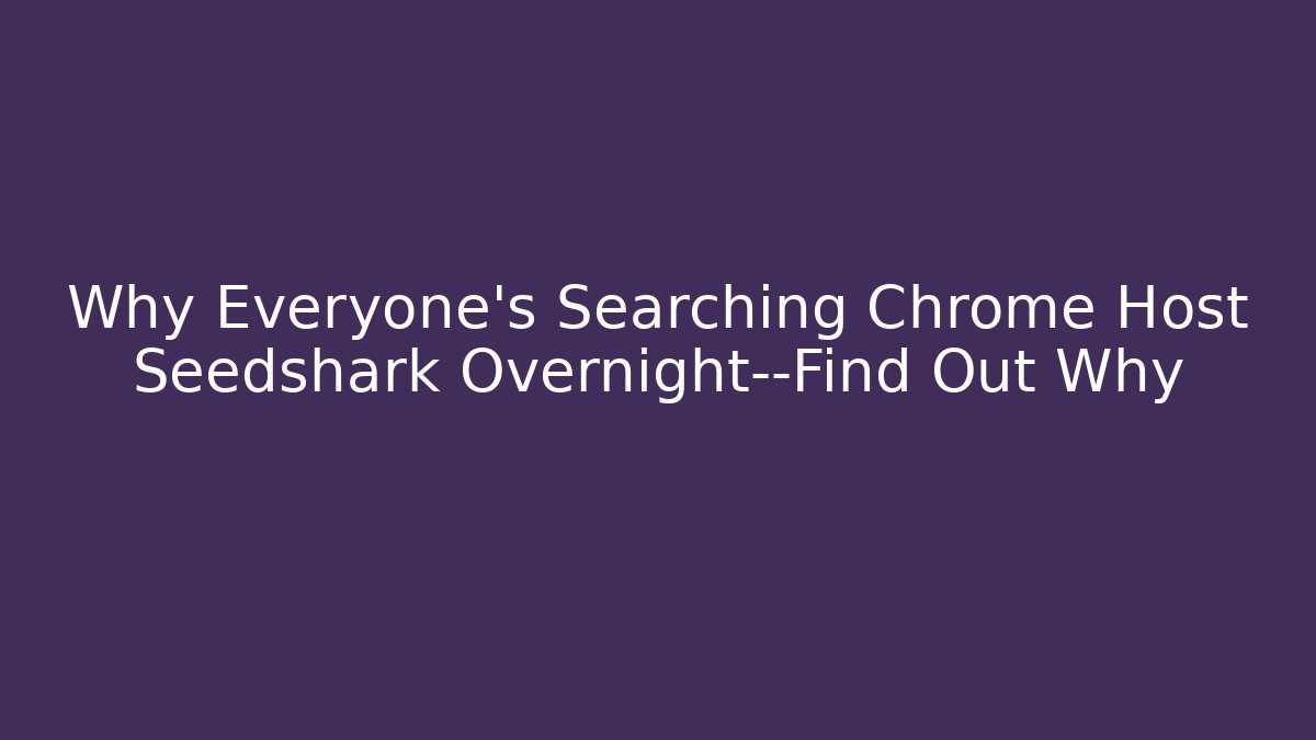Why Everyone's Searching Chrome Host Seedshark Overnight—Find Out Why