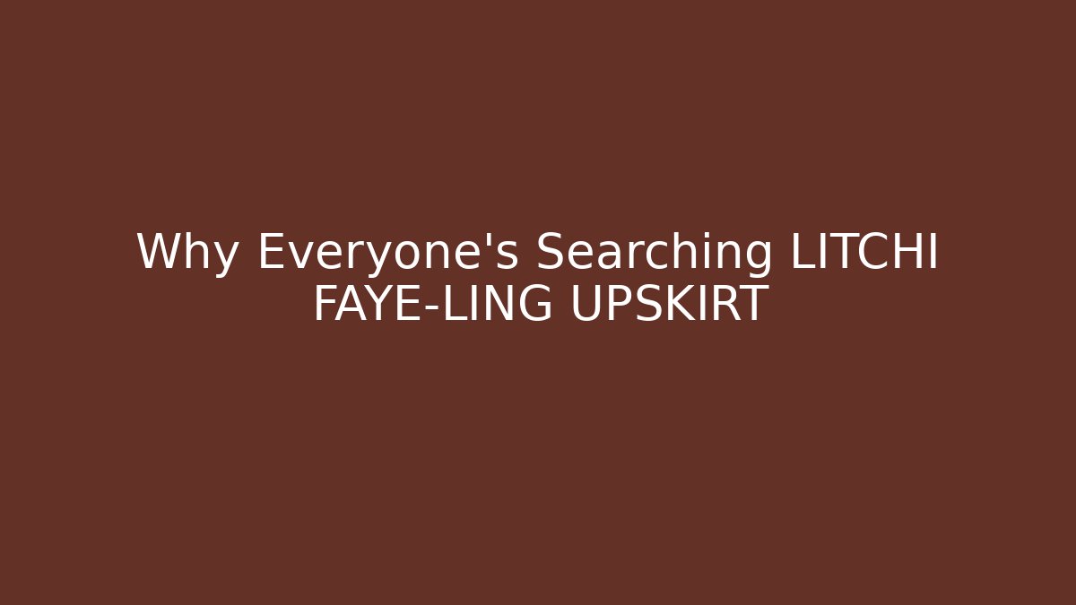 Why Everyone's Searching LITCHI FAYE-LING UPSKIRT