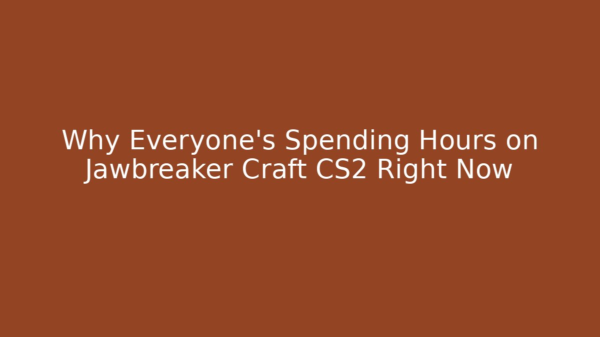 Why Everyone's Spending Hours on Jawbreaker Craft CS2 Right Now