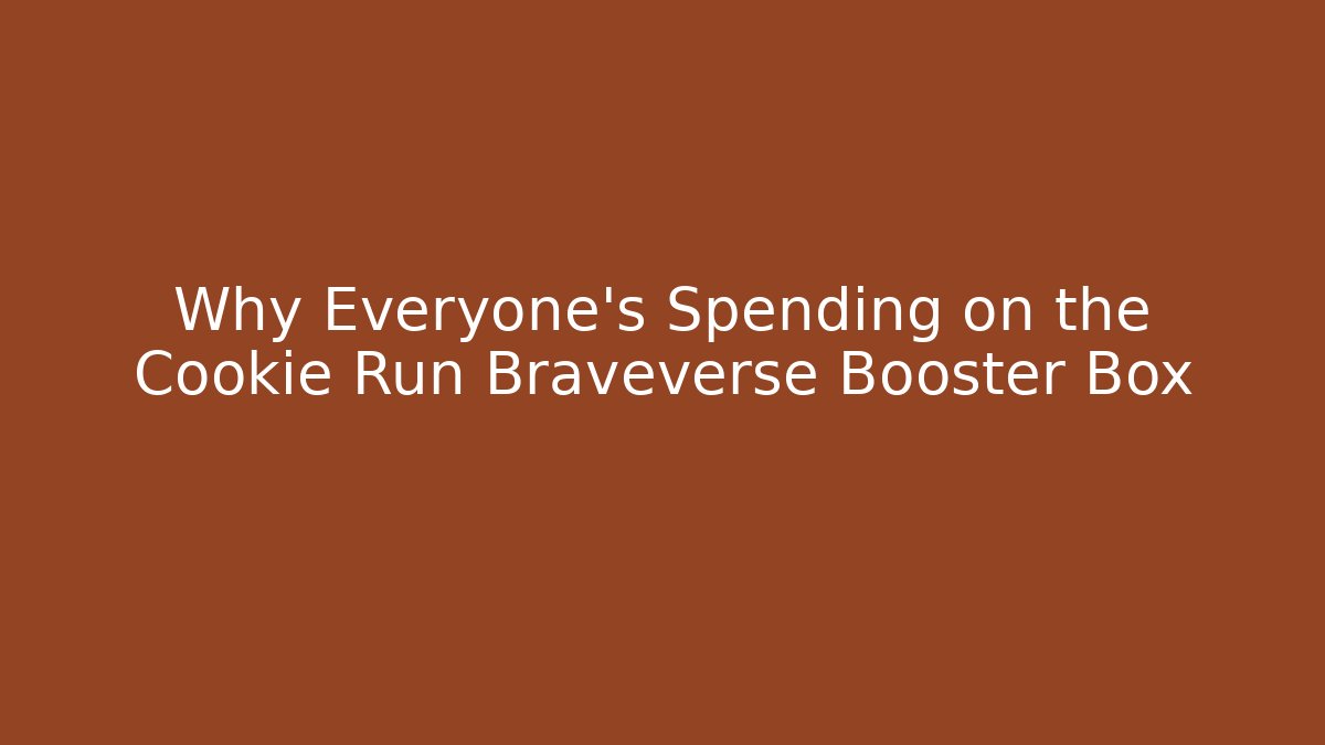 Why Everyone's Spending on the Cookie Run Braveverse Booster Box