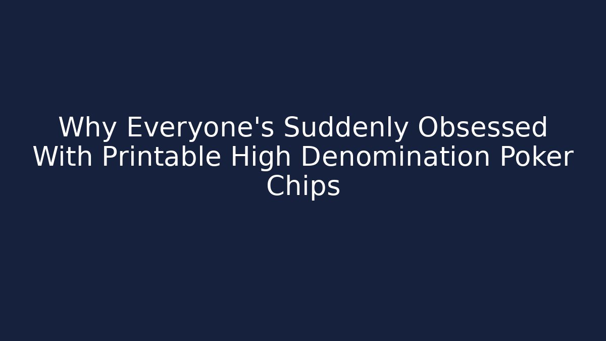 Why Everyone's Suddenly Obsessed With Printable High Denomination Poker Chips