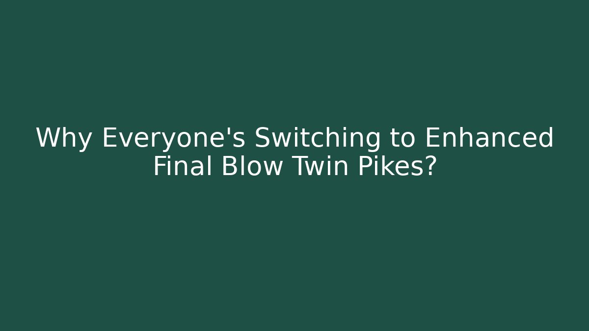 Why Everyone's Switching to Enhanced Final Blow Twin Pikes?