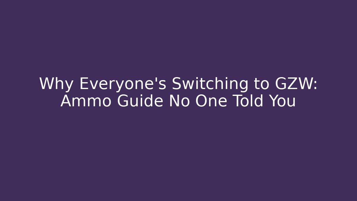 Why Everyone's Switching to GZW: Ammo Guide No One Told You