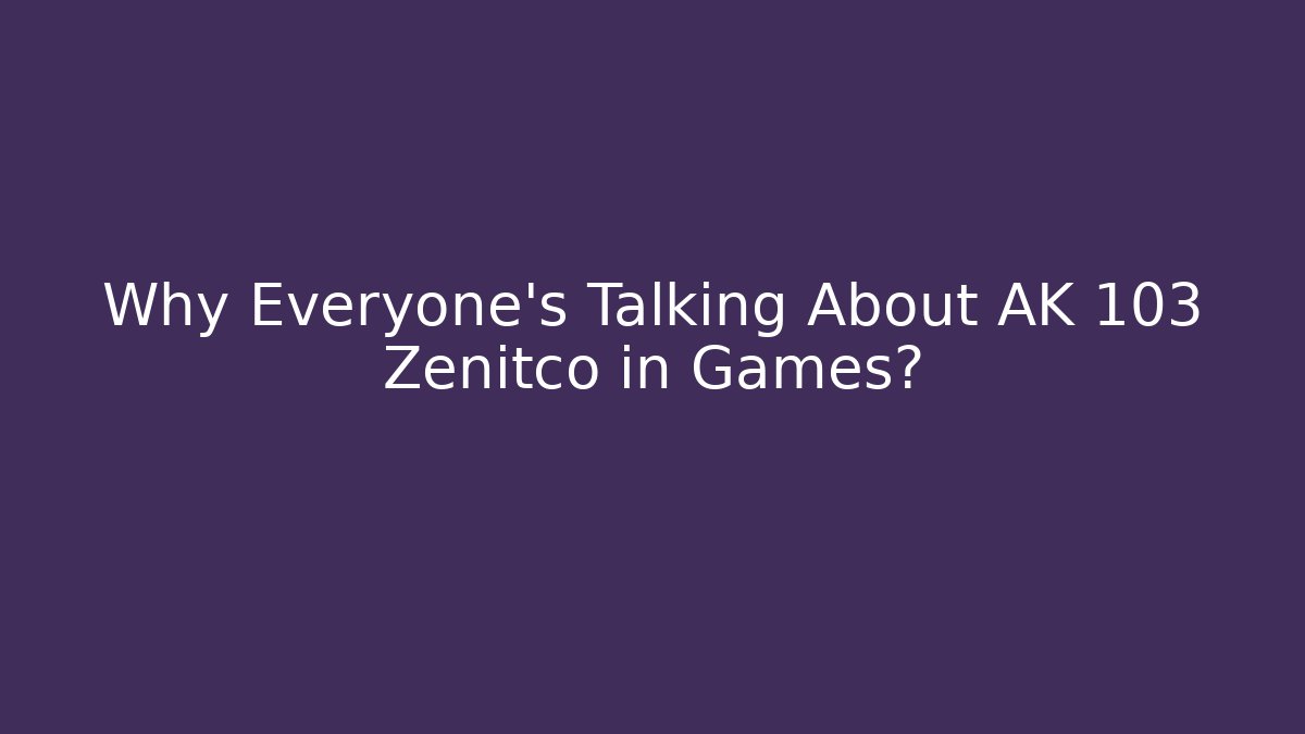 Why Everyone's Talking About AK 103 Zenitco in Games?