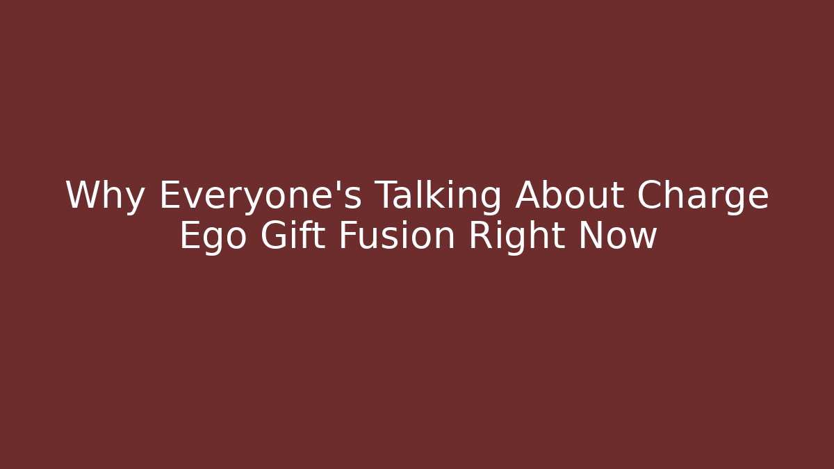 Why Everyone's Talking About Charge Ego Gift Fusion Right Now