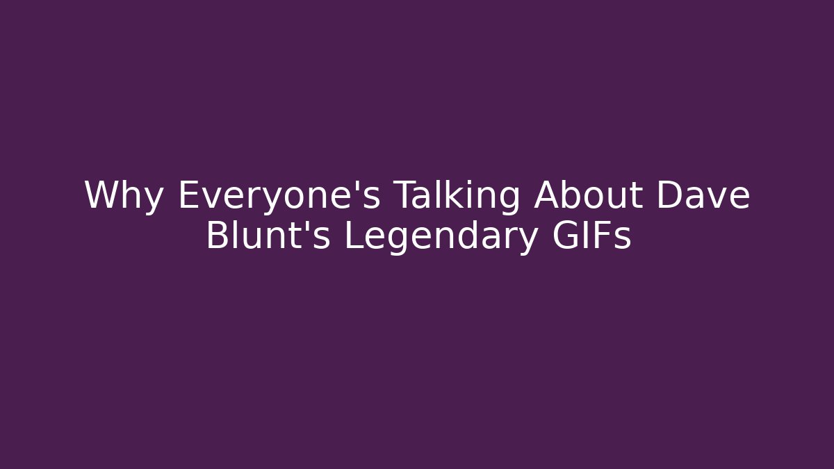 Why Everyone's Talking About Dave Blunt's Legendary GIFs