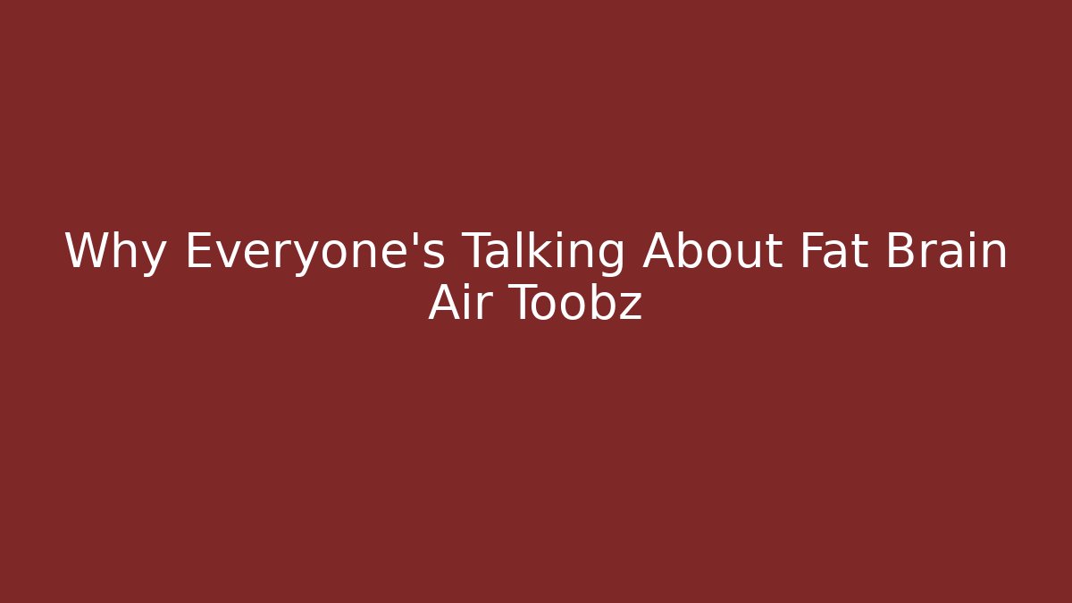 Why Everyone's Talking About Fat Brain Air Toobz - Create More Assets
