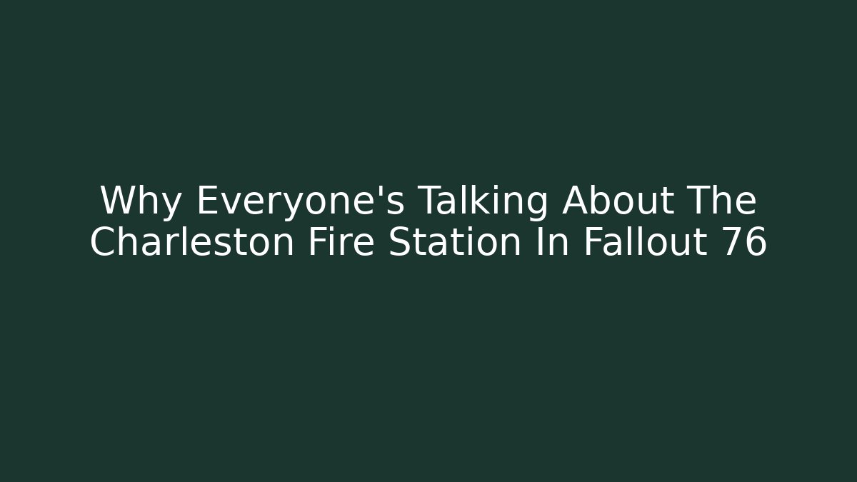 Why Everyone's Talking About The Charleston Fire Station In Fallout 76