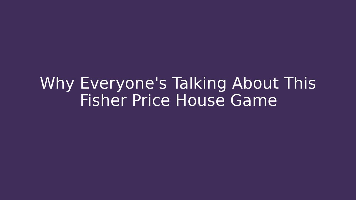 Why Everyone's Talking About This Fisher Price House Game