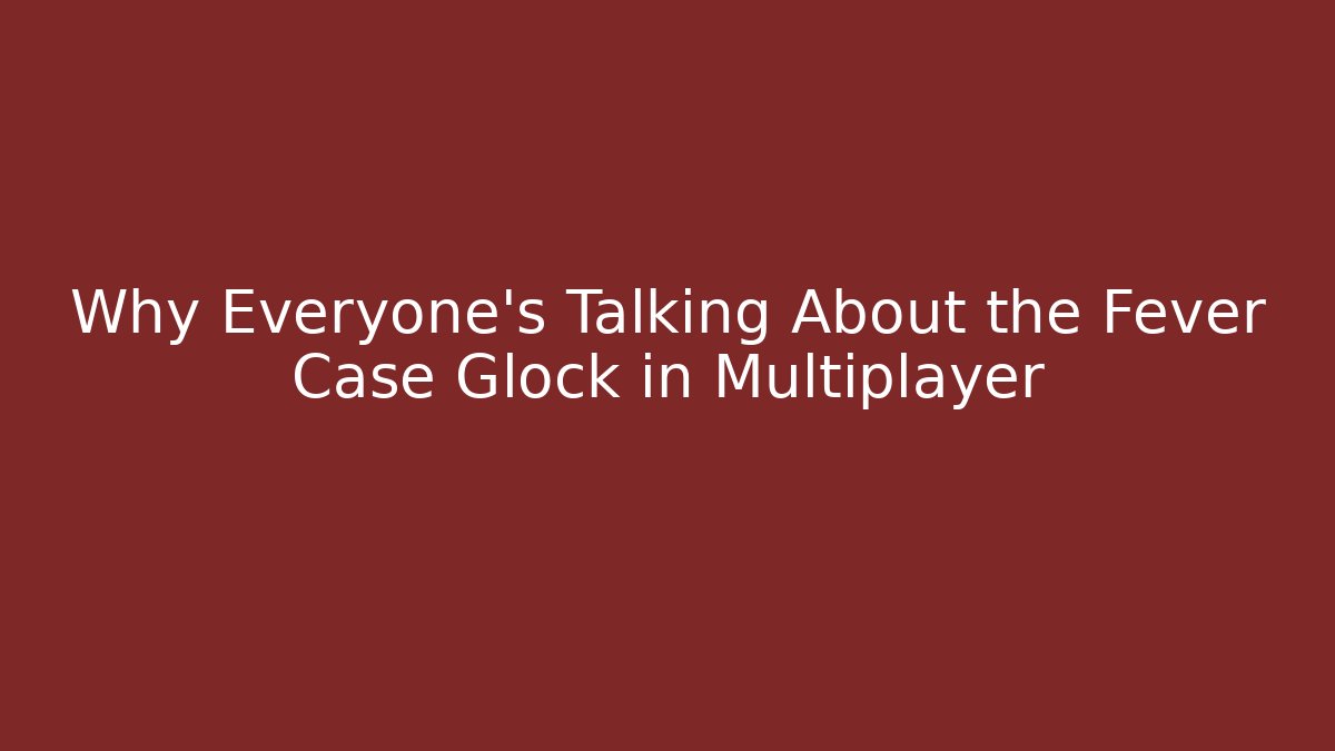 Why Everyone's Talking About the Fever Case Glock in Multiplayer - Create More Assets