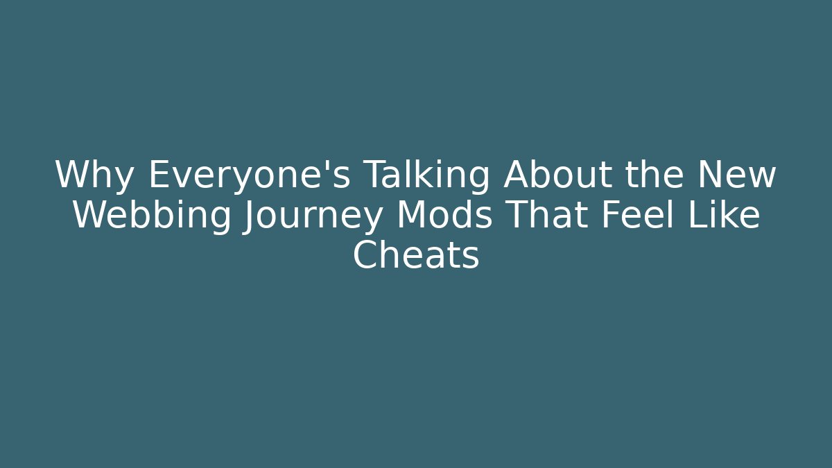 Why Everyone's Talking About the New Webbing Journey Mods That Feel Like Cheats