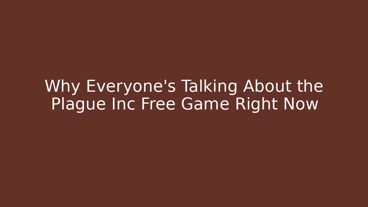 Why Everyone's Talking About the Plague Inc Free Game Right Now