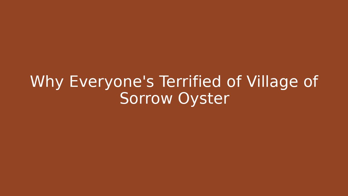 Why Everyone's Terrified of Village of Sorrow Oyster